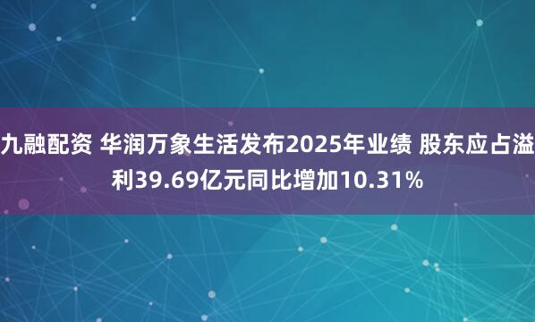 九融配资 华润万象生活发布2025年业绩 股东应占溢利39.69亿元同比增加10.31%