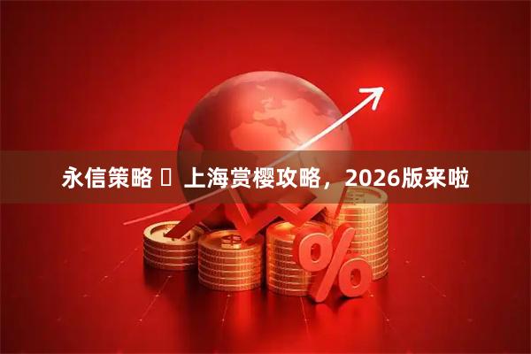 永信策略 ​上海赏樱攻略，2026版来啦