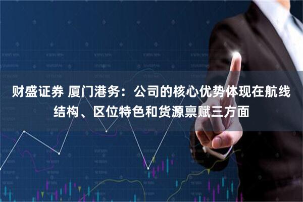 财盛证券 厦门港务：公司的核心优势体现在航线结构、区位特色和货源禀赋三方面